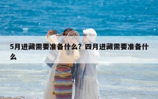 5月进藏需要准备什么？四月进藏需要准备什么