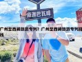 广州至西藏旅游专列？广州至西藏旅游专列路线