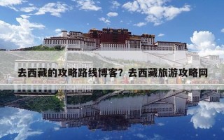 去西藏的攻略路线博客？去西藏旅游攻略网