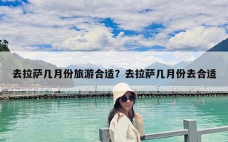 去拉萨几月份旅游合适？去拉萨几月份去合适