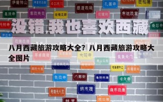 八月西藏旅游攻略大全？八月西藏旅游攻略大全图片