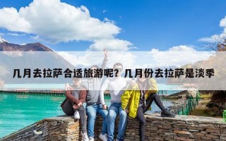 几月去拉萨合适旅游呢？几月份去拉萨是淡季