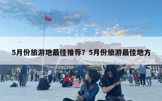 5月份旅游地最佳推荐？5月份旅游最佳地方