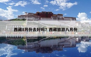 西藏8月份去好吗？西藏旅游八月份