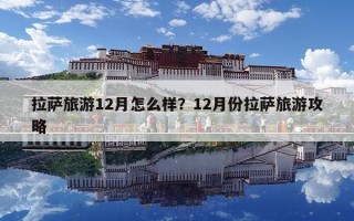 拉萨旅游12月怎么样？12月份拉萨旅游攻略