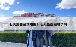 七天游西藏攻略图？七天去西藏够了吗