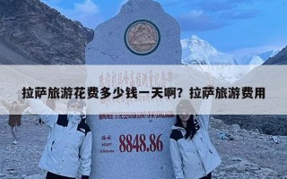 拉萨旅游花费多少钱一天啊？拉萨旅游费用