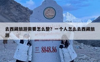 去西藏旅游需要怎么整？一个人怎么去西藏旅游