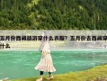 五月份西藏旅游穿什么衣服？五月份去西藏穿什么