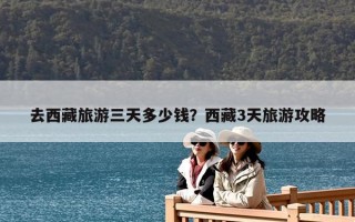 去西藏旅游三天多少钱？西藏3天旅游攻略