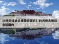 10月份适合去哪旅游国内？10月份去哪玩合适国内