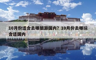 10月份适合去哪旅游国内？10月份去哪玩合适国内