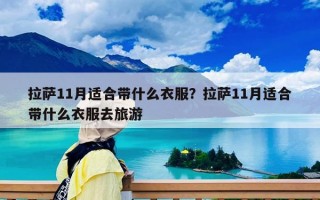 拉萨11月适合带什么衣服？拉萨11月适合带什么衣服去旅游