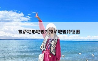 拉萨地形地貌？拉萨地貌特征图