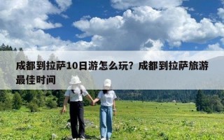 成都到拉萨10日游怎么玩？成都到拉萨旅游最佳时间