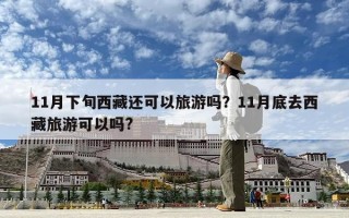 11月下旬西藏还可以旅游吗？11月底去西藏旅游可以吗?