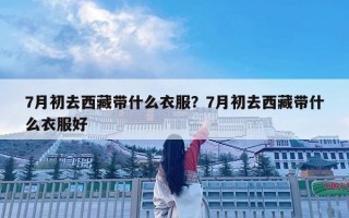 7月初去西藏带什么衣服？7月初去西藏带什么衣服好