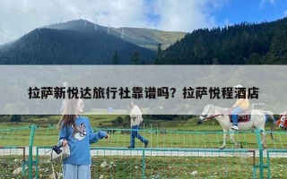 拉萨新悦达旅行社靠谱吗？拉萨悦程酒店