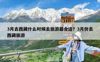 3月去西藏什么时候去旅游最合适？3月份去西藏旅游