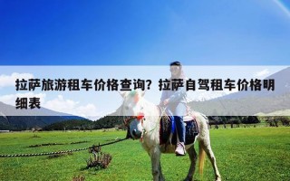 拉萨旅游租车价格查询？拉萨自驾租车价格明细表