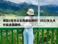 现在9月可以去西藏旅游吗？2021年九月份能去西藏吗