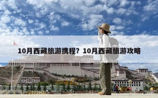 10月西藏旅游携程？10月西藏旅游攻略