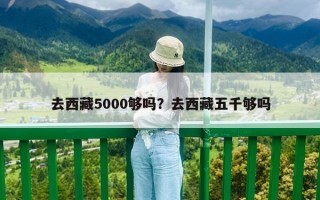 去西藏5000够吗？去西藏五千够吗