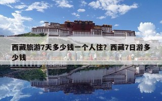 西藏旅游7天多少钱一个人住？西藏7日游多少钱