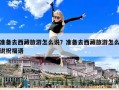 准备去西藏旅游怎么说？准备去西藏旅游怎么说祝福语