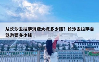 从长沙去拉萨消费大概多少钱？长沙去拉萨自驾游要多少钱