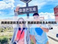 西藏旅游团怎么找？西藏旅游团怎么找团队