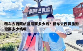 租车去西藏旅游需要多少钱？租车去西藏旅游需要多少钱呢