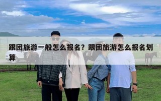 跟团旅游一般怎么报名？跟团旅游怎么报名划算