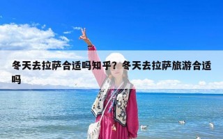 冬天去拉萨合适吗知乎？冬天去拉萨旅游合适吗