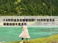 7.8月份适合去哪里旅游？78月份适合去哪里旅游不是太热