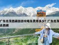 广东出发西藏旅游攻略及费用多少？广东出发去西藏