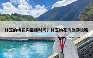 林芝的桃花沟最佳时间？林芝桃花沟旅游攻略