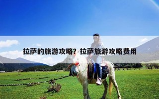 拉萨的旅游攻略？拉萨旅游攻略费用