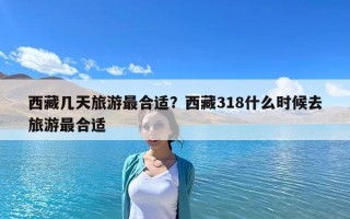 西藏几天旅游最合适？西藏318什么时候去旅游最合适