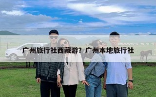 广州旅行社西藏游？广州本地旅行社