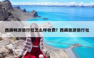 西藏畅游旅行社怎么样收费？西藏旅游旅行社