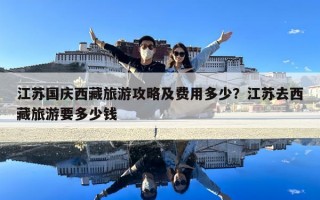 江苏国庆西藏旅游攻略及费用多少？江苏去西藏旅游要多少钱