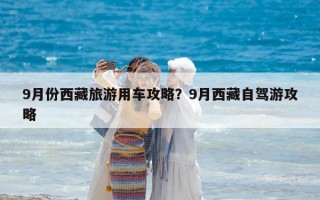 9月份西藏旅游用车攻略？9月西藏自驾游攻略