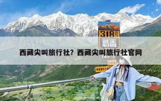 西藏尖叫旅行社？西藏尖叫旅行社官网