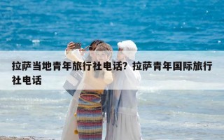 拉萨当地青年旅行社电话？拉萨青年国际旅行社电话