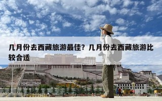 几月份去西藏旅游最佳？几月份去西藏旅游比较合适