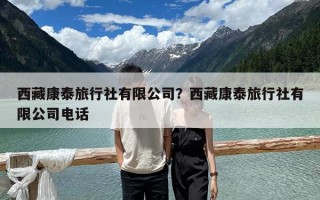 西藏康泰旅行社有限公司？西藏康泰旅行社有限公司电话