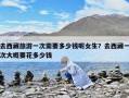 去西藏旅游一次需要多少钱呢女生？去西藏一次大概要花多少钱