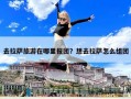 去拉萨旅游在哪里报团？想去拉萨怎么组团