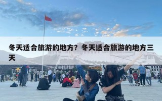 冬天适合旅游的地方？冬天适合旅游的地方三天